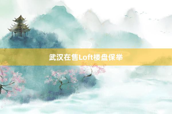 武汉在售Loft楼盘保举